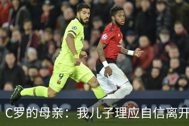 C罗的母亲：我儿子理应自信离开，却因缺乏尊重遭致遗憾